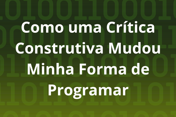 Como uma Crítica Construtiva Mudou Minha Forma de Programar